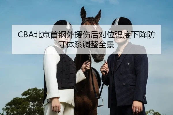 CBA北京首钢外援伤后对位强度下降防守体系调整全景