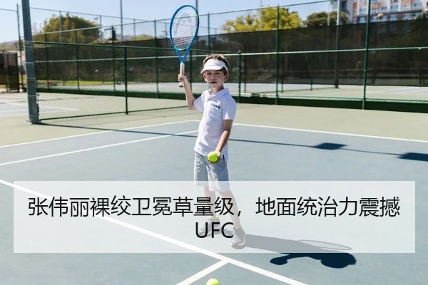 张伟丽裸绞卫冕草量级，地面统治力震撼UFC